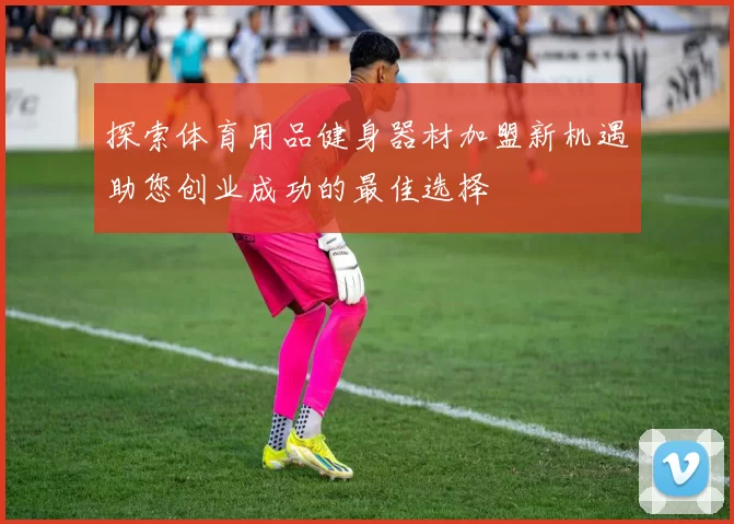 探索体育用品健身器材加盟新机遇助您创业成功的最佳选择