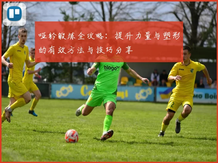 哑铃锻炼全攻略：提升力量与塑形的有效方法与技巧分享