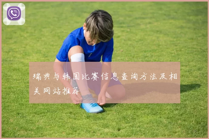 瑞典与韩国比赛信息查询方法及相关网站推荐