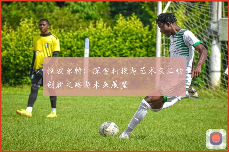 拉波尔特：探索科技与艺术交汇的创新之路与未来展望