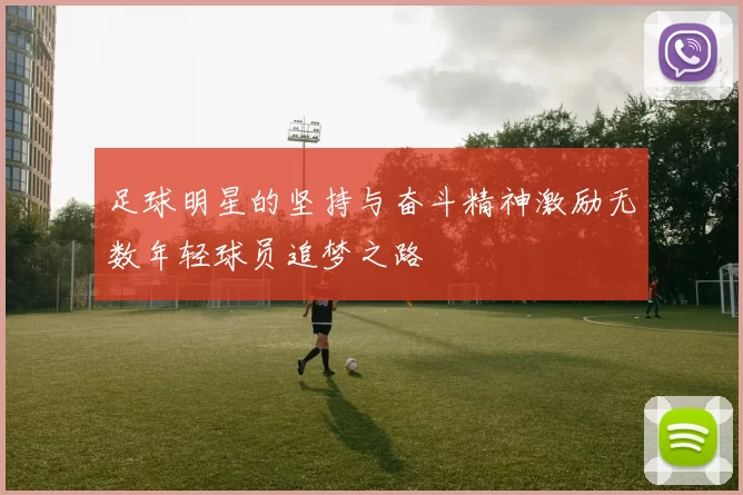 足球明星的坚持与奋斗精神激励无数年轻球员追梦之路