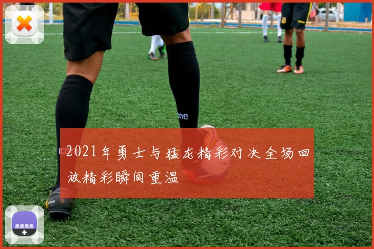 2021年勇士与猛龙精彩对决全场回放精彩瞬间重温