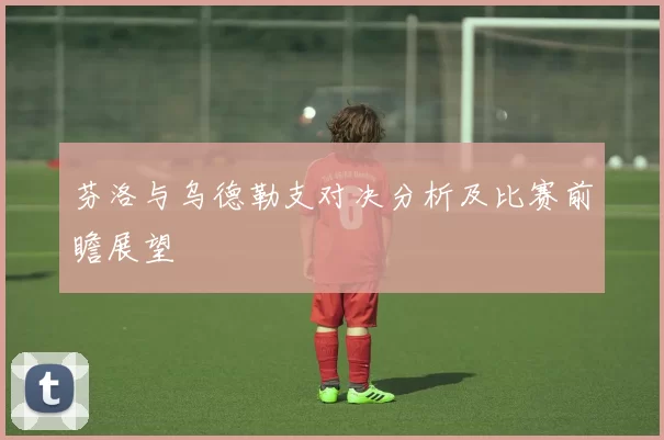 芬洛与乌德勒支对决分析及比赛前瞻展望