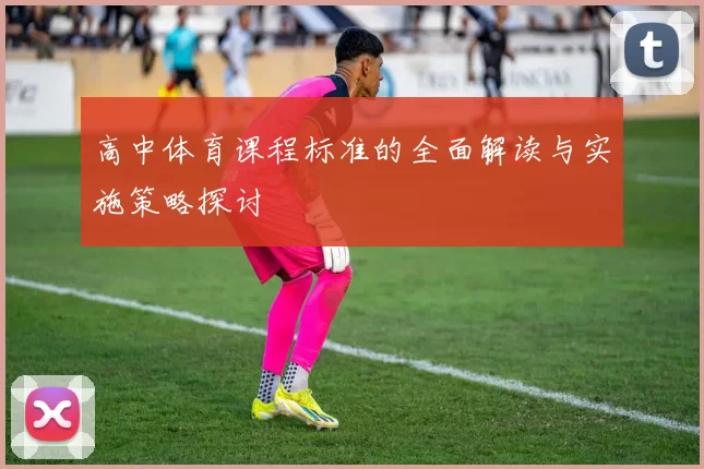 高中体育课程标准的全面解读与实施策略探讨