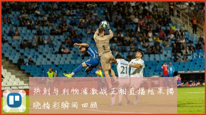 热刺与利物浦激战正酣直播结果揭晓精彩瞬间回顾